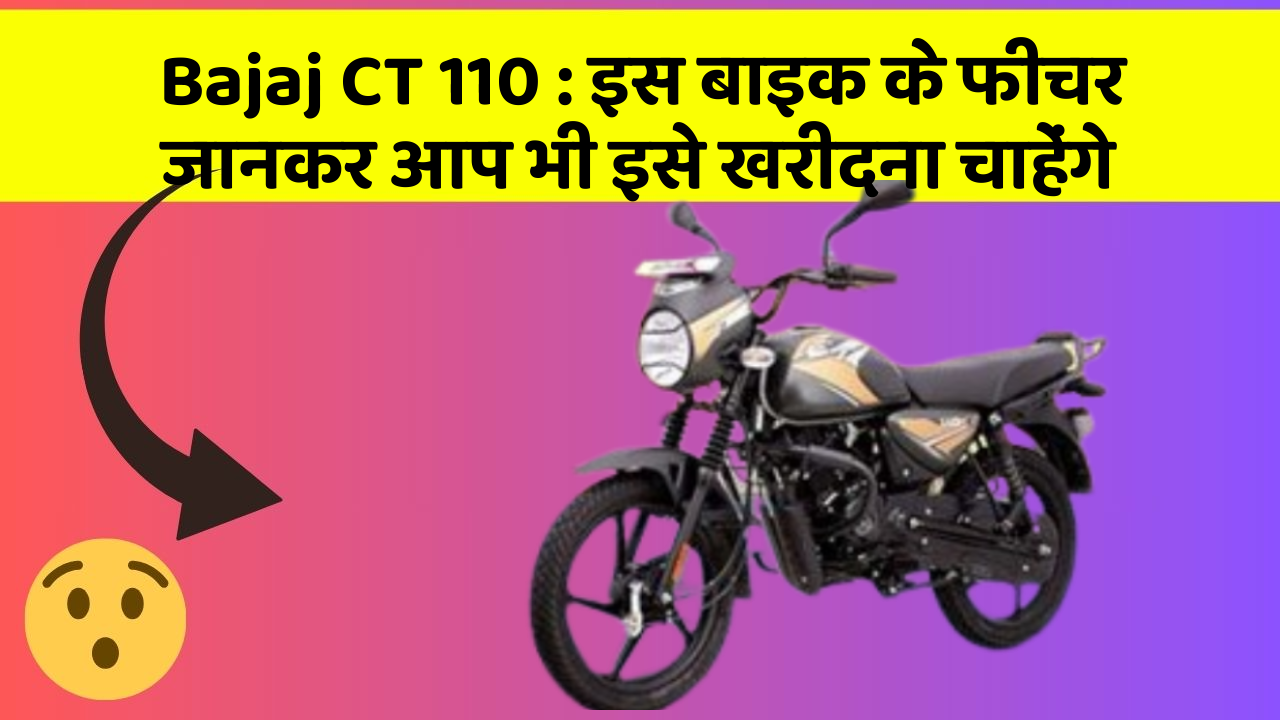 Bajaj CT 110 : इस बाइक के फीचर जानकर आप भी इसे खरीदना चाहेंगे