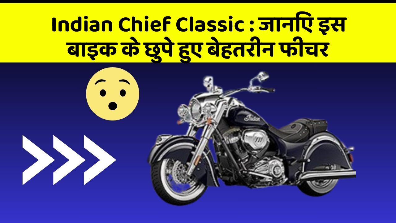 Indian Chief Classic: जानिए इस बाइक के छुपे हुए बेहतरीन फीचर