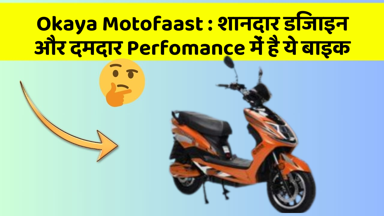 Okaya Motofaast: शानदार डिजाइन और दमदार Perfomance में है ये बाइक