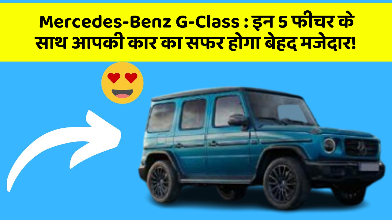 Mercedes-Benz G-Class: इन 5 फीचर के साथ आपकी कार का सफर होगा बेहद मजेदार!